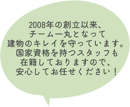 2008年の創立以来、チーム一丸となって建物のキレイを守っています。